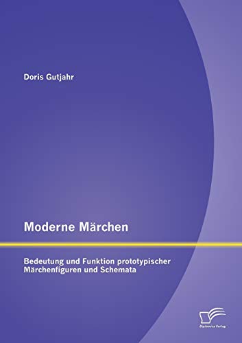 Moderne Märchen: Bedeutung und Funktion prototypischer Märchenfiguren und Schemata von Diplomica Verlag